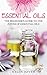 Essential Oils: The Beginner’s Guide to the Power of Essential Oils (includes 100 Essential Oils Recipes!) (Weight Loss, Relaxation, Skincare, Immune System, Anti-Aging)