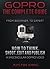 GoPro - The Complete Guide: How to Think, Shoot, Edit And Publish a Spectacular GoPro Video
