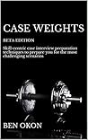 Case Weights: BETA EDITION Advanced case interview preparation techniques to equip you for even the most challenging scenarios Book cover for Case Weights: BETA EDITION Advanced case interview preparation techniques to equip you for even the most challenging scenarios