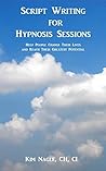 Script Writing for Hypnosis Sessions: Help People Change Their Lives and Reach Their Greatest Potential Script Writing for Hypnosis Sessions: Help People Change Their Lives and Reach Their Greatest Potential