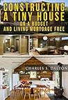 Tiny Houses: Constructing A Tiny House On A Budget And Living Mortgage Free (REVISED & UPDATED) (Tiny Houses,Tiny House Living,Tiny House, Small Home)