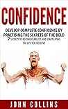 Confidence: Develop Confidence by Practising the Secrets of the Bold: 7 Secrets to Become Fearless and Start Living the Life You Deserve