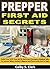 Prepper First Aid Secrets: Build Your SHTF First Aid Kit And Learn Emergency Medical Skills To Survive When Society Collapses And There Is No One To Help