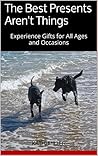 The Best Presents Aren't Things: Experience Gifts for All Ages and Occasions