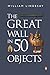 The Great Wall in 50 Objects