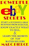 Powerful eBay Secrets: Start A Successful eBay Business From Scratch, Know Exactly What To Sell, & Learn The Secrets Of Top Rated Sellers (The Ultimate eBay Bundle)