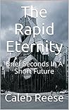 The Rapid Eternity: Brief Seconds In A Short Future