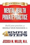 How to Start a Mental Health Private Practice: Build Your Practice and Double Your Paycheck in 4 Simple Steps