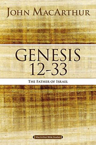 Genesis 12 to 33: The Father of Israel (MacArthur Bible Studies)