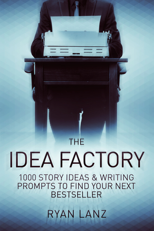The Idea Factory: 1,000 Story Ideas and Writing Prompts to Find Your Next Bestseller