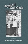 Atypical Girl Geek: A Memoir Atypical Girl Geek: A Memoir