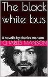 The black white bus: A novella by charles manson
