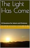 The Light Has Come: 25 Devotions for Advent and Christmas The Light Has Come: 25 Devotions for Advent and Christmas