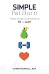 Simple Fat Burn: Three Steps To Becoming Fit & Lean Simple Fat Burn: Three Steps To Becoming Fit & Lean
