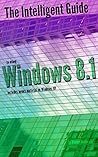 The Intelligent Guide to Using Windows 8.1: Includes Bonus Material on Windows 10!