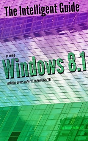 The Intelligent Guide to Using Windows 8.1: Includes Bonus Material on Windows 10! (Kindle Edition)