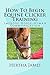 How To Begin Equine Clicker Training: Improve horse-human communication (Life Skills for Horses Book 1)