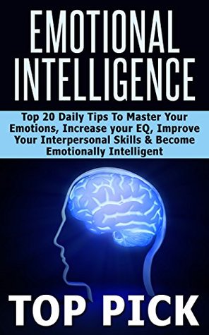 Emotional Intelligence: Top 20 Daily Tips to Master Your Emotions, Increase Your EQ, Improve Interpersonal Skills, and Become More Emotionally Intelligent! (Kindle Edition)
