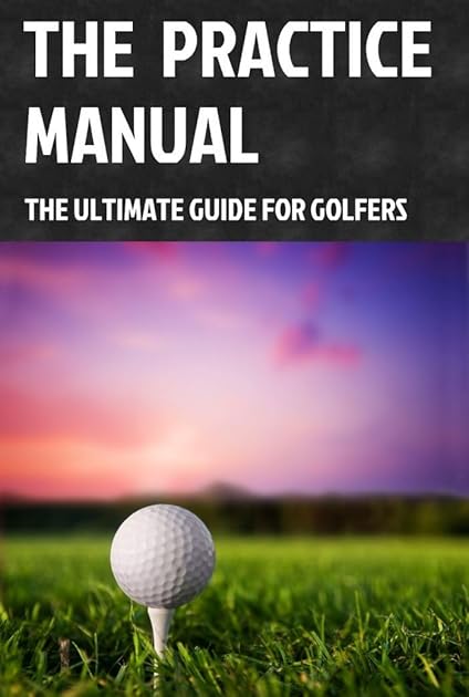 The Practice Manual: The Ultimate Guide for Golfers