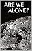 ARE WE ALONE?