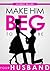 Make Him BEG to Be Your Husband by Eric Monroe