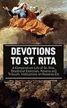 Devotions to St. Rita: A Compendium Life of St. Rita, Devotional Exercises, Novena and Triduum, Instructions on Novenas Etc