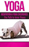 Yoga: Meditation & Yoga Excersises - The Path to Inner Peace (Reiki, Chakras, Meditation for Beginners, Inner Peace, Stress Reduction, Ayurveda, Mudras Book 1)