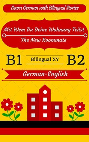 [Learn German-Bilingual Love Story] Mit Wem Du Deine Wohnung Teilst -- The New Roommate: German-English Parallel Text (German B1, German B2) (German-English Bilingual Stories) (German Edition)