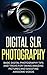 Digital SLR Photography: Basic Digital Photography Tips And Tricks For Taking Amazing Pictures And Shooting Awesome Videos (Photography, SLR, DSLR, Photography for beginners)