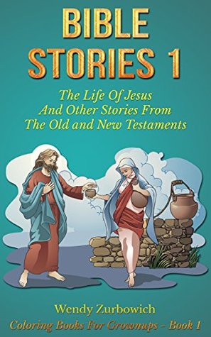 Bible Stories 1: The Life Of Jesus And Other Stories From The Old and New Testaments (Coloring Books For Grownups)
