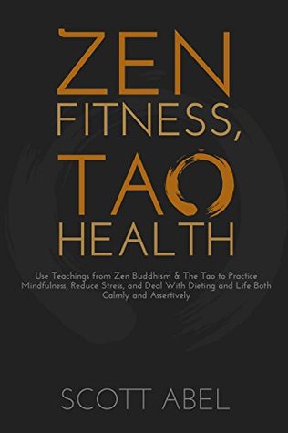 Zen Fitness, Tao Health: Use Teachings from Zen Buddhism & The Tao to Practice Mindfulness, Reduce Stress, and Deal With Dieting and Life Both Calmly and Assertively (Getting Real)