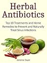 Herbal Antibiotics: Top 10 Treatments and Home Remedies to Prevent and Naturally Treat Sinus Infections (Herbal antibiotics, herbal medicine, herbal supplements)