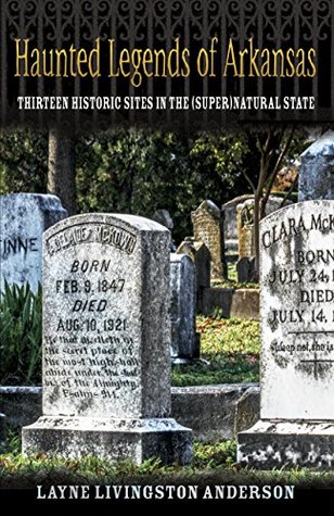 Haunted Legends of Arkansas: Thirteen Historic Sites in the (Super)Natural State