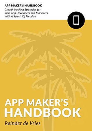 The App Maker's Handbook: Growth Hacking Strategies For Indie App Developers And Marketers With A Splash Of Paradise (Kindle Edition)