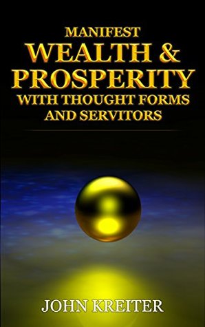 Manifest Wealth and Prosperity with Thought Forms and Servitors (The Servitor Trilogy Book 3)