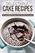 Delectable Cake Recipes - A Cake Cookbook to Delight: 25 Cake Recipes That Even the Kids Can Make