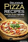 Delicious Pizza Recipes - Your Day to Day Pizza Bible: Enjoy Delicious cheesy flavors!