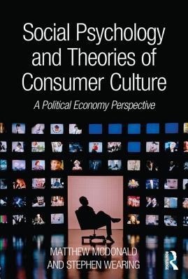 Social Psychology and Theories of Consumer Culture: A Political Economy Perspective (Unknown Binding)