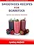 Smoothies Recipes For Diabetics: Healthy And Delicious Smoothies: Bonus: Diabetic-Friendly Green Smoothie Recipes