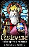 Charlemagne: King Of The Franks Charlemagne: King Of The Franks