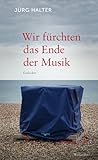 Wir fürchten das Ende der Musik: Gedichte