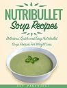 Nutribullet Soup Recipes: Delicious, Quick and Easy Nutribullet Soup Recipes For Weight Loss (BLENDER SOUP RECIPES) Nutribullet Soup Recipes: Delicious, Quick and Easy Nutribullet Soup Recipes For Weight Loss (BLENDER SOUP RECIPES)