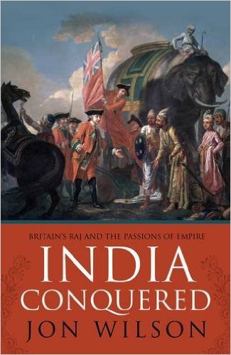 India Conquered: Britain's Raj and the Passions of Empire