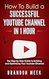 How To Build a Successful YouTube Channel In 1 Hour: The Step by Step Guide to Building and Optimizing Your YouTube Channel