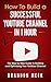 How To Build a Successful YouTube Channel In 1 Hour: The Step by Step Guide to Building and Optimizing Your YouTube Channel