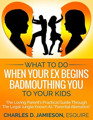 What to Do When Your Ex Begins Badmouthing You to Your Kids: The Loving Parent’s Practical Guide Through The Legal Jungle Known As “Parental Alienation” (Kindle Edition)