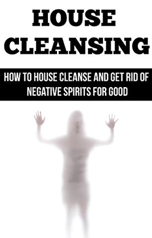 House Cleansing: How to House Cleanse and Get Rid of Negative Spirits for Good