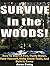 Survive in the Woods: How To Start A Fire, Purify Water, Feed Yourself, Make Stone Tools, And Build A Camp