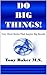Do Big Things: Very Short Books That Inspire Big Results (Series Book 1)