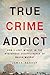 True Crime Addict: How I Lo...
